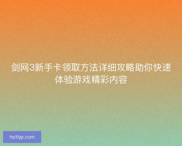 剑网3新手卡领取方法详细攻略助你快速体验游戏精彩内容
